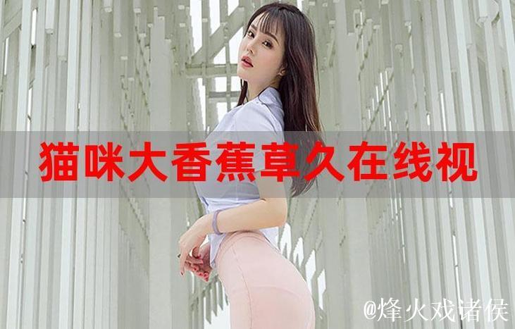 最新伊人香蕉视频精彩内容抢先观看