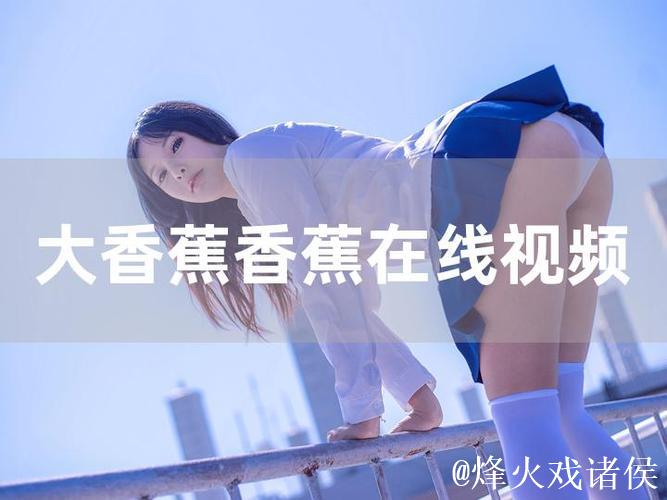 最新伊人香蕉视频精彩内容抢先观看